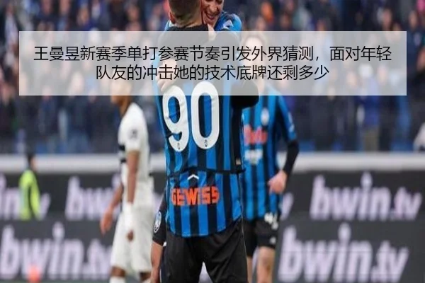 王曼昱新赛季单打参赛节奏引发外界猜测，面对年轻队友的冲击她的技术底牌还剩多少