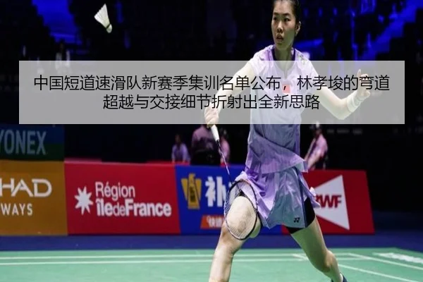 中国短道速滑队新赛季集训名单公布，林孝埈的弯道超越与交接细节折射出全新思路